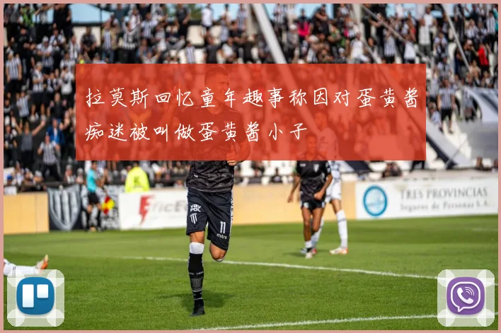 拉莫斯回忆童年趣事称因对蛋黄酱痴迷被叫做蛋黄酱小子