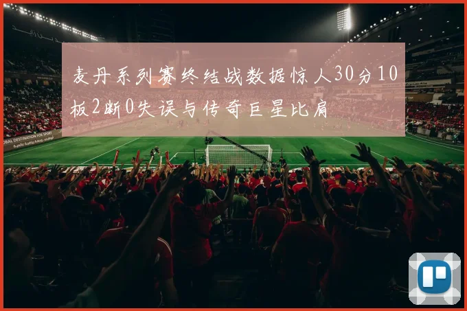 麦丹系列赛终结战数据惊人30分10板2断0失误与传奇巨星比肩
