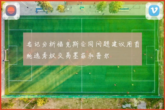 名记分析福克斯合同问题建议用首轮选秀权交易墨菲和普尔