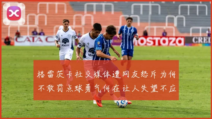 格雷茨卡社交媒体遭网友怒斥为何不敢罚点球勇气何在让人失望不应躲在塔后