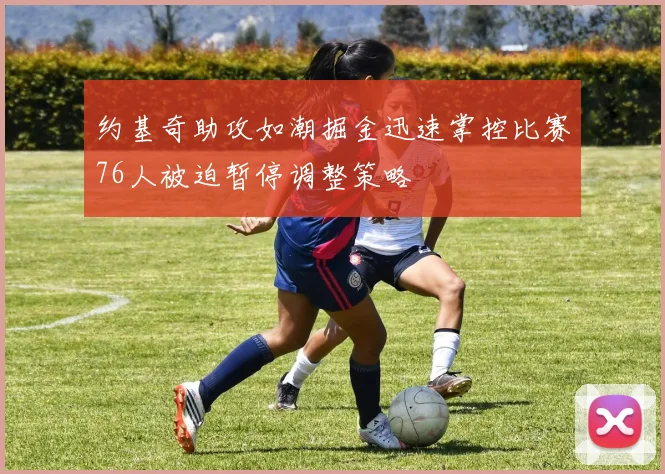 约基奇助攻如潮掘金迅速掌控比赛76人被迫暂停调整策略