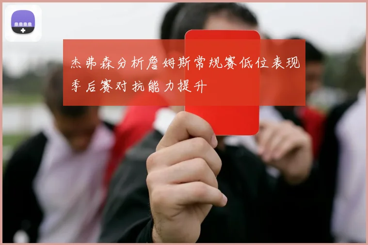 杰弗森分析詹姆斯常规赛低位表现季后赛对抗能力提升