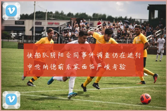快船队阴阳合同事件调查仍在进行中伦纳德前东家面临严峻考验