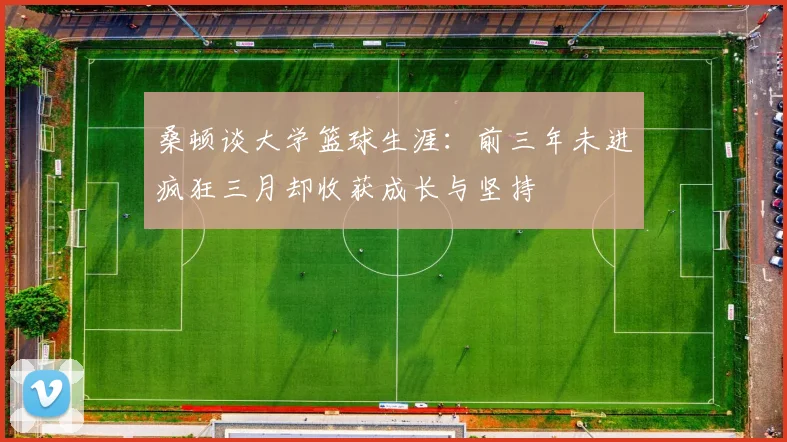桑顿谈大学篮球生涯：前三年未进疯狂三月却收获成长与坚持