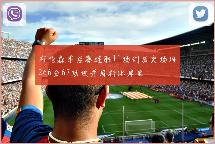 布伦森季后赛连胜11场创历史场均266分67助攻并肩科比库里