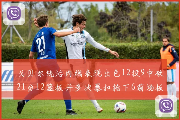 戈贝尔统治内线表现出色12投9中砍21分12篮板并多次暴扣抢下6前场板