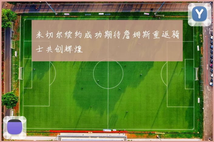 米切尔续约成功期待詹姆斯重返骑士共创辉煌