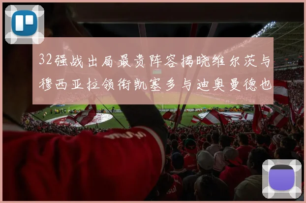 32强战出局最贵阵容揭晓维尔茨与穆西亚拉领衔凯塞多与迪奥曼德也在其中